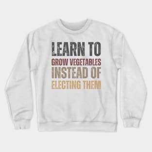 Learn to grow vegetables instead of electing them Crewneck Sweatshirt